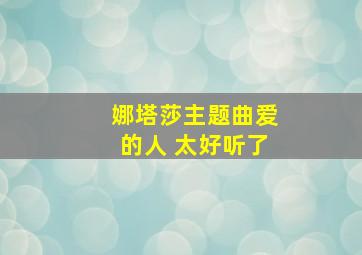 娜塔莎主题曲爱的人 太好听了